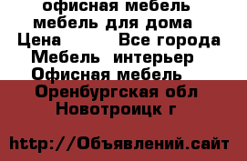 офисная мебель, мебель для дома › Цена ­ 499 - Все города Мебель, интерьер » Офисная мебель   . Оренбургская обл.,Новотроицк г.